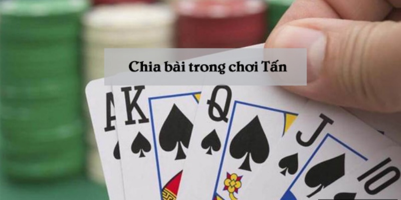 Chia bài trong chơi tấn có quy tắc gì?