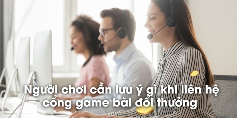 Người chơi cần lưu ý những gì khi liên hệ cổng game bài đổi thưởng