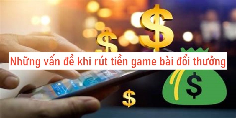 Những vấn đề khi rút tiền game bài đổi thưởng