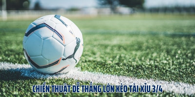 Chiến thuật dễ thắng lớn kèo tài xỉu 3/4