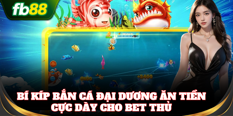Săn xu khủng cực dễ với mẹo Bắn Cá Đại Dương