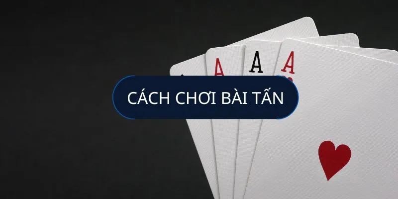 Luật từ a - z khi đánh bài tấn online