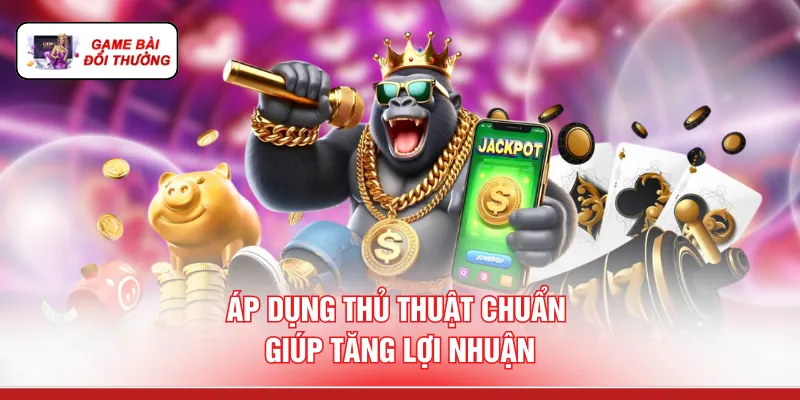 Áp dụng thủ thuật chuẩn giúp tăng lợi nhuận