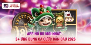 App Nổ Hũ Mới Nhất - 3+ Ứng Dụng Cá Cược Dẫn Đầu 2026