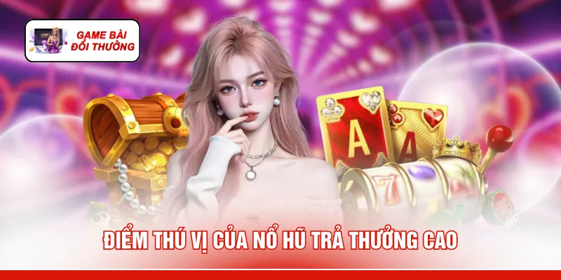 Điểm thú vị của nổ hũ trả thưởng cao
