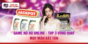 Game Nổ Hũ Online - Top 3 Vòng Quay May Mắn Bất Tận