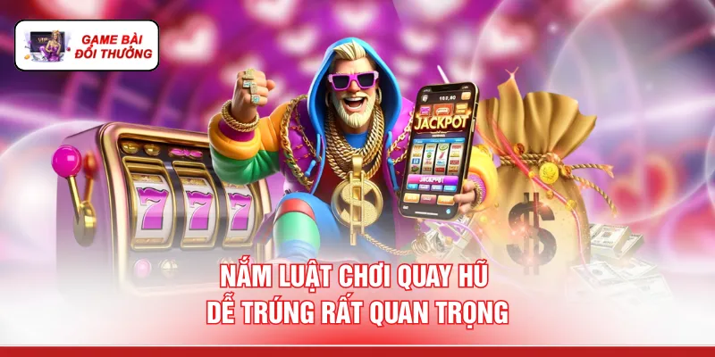 Nắm luật chơi quay hũ dễ trúng rất quan trọng