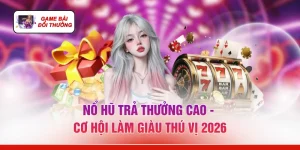Nổ Hũ Trả Thưởng Cao - Cơ Hội Làm Giàu Thú Vị 2026