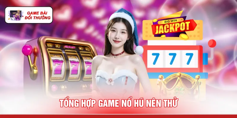 Tổng hợp game nổ hũ nên thử