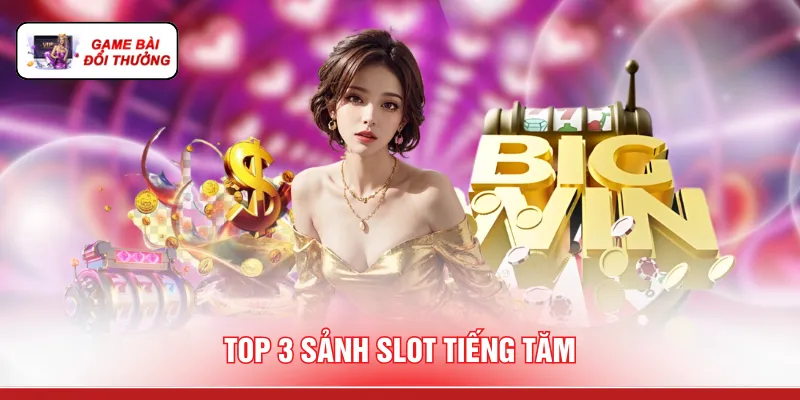 Top 3 sảnh slot tiếng tăm