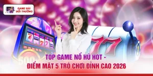 Top Game Nổ Hũ Hot - Điểm Mặt 5 Trò Chơi Đỉnh Cao 2026
