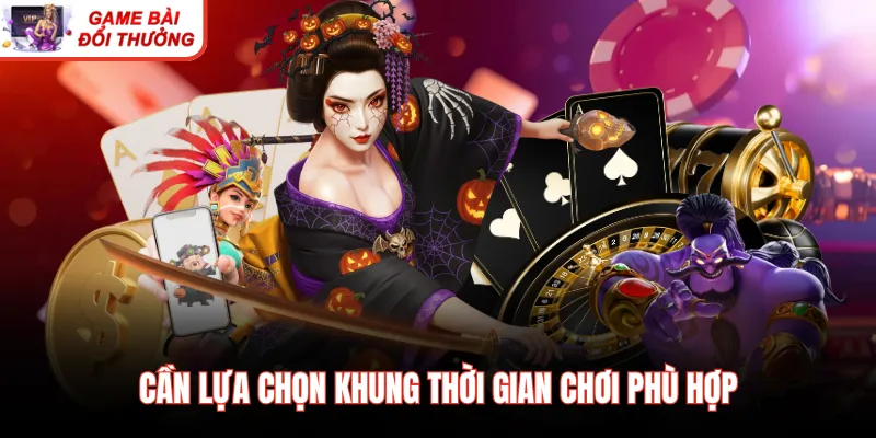 Cần lựa chọn khung thời gian chơi phù hợp
