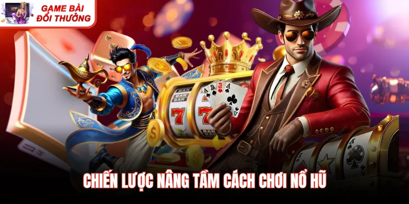 Chiến lược nâng tầm cách chơi nổ hũ
