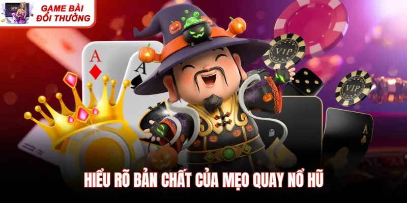 Hiểu rõ bản chất của mẹo quay nổ hũ