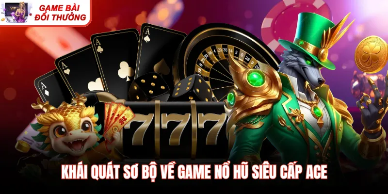 Khái quát sơ bộ về game nổ hũ siêu cấp ACE