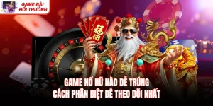 Game Nổ Hũ Nào Dễ Trúng - Cách Phân Biệt Dễ Theo Dõi Nhất
