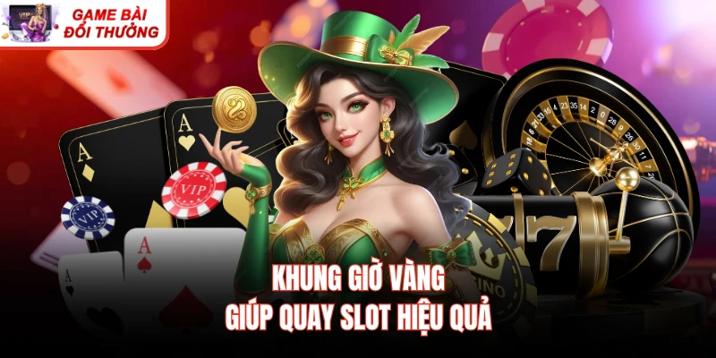Khung giờ vàng giúp quay slot hiệu quả