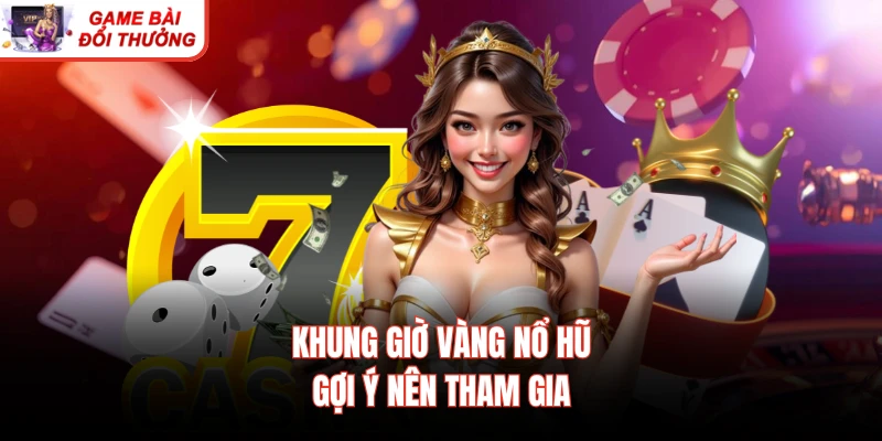 Khung giờ vàng nổ hũ gợi ý nên tham gia