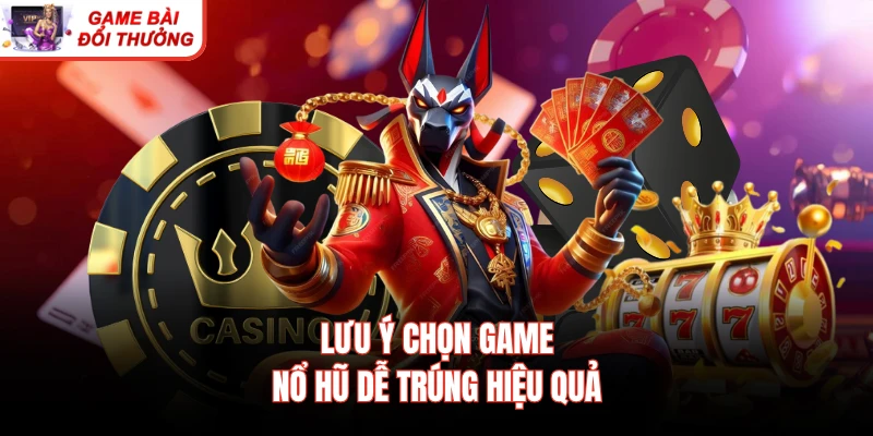 Lưu ý chọn game nổ hũ dễ trúng hiệu quả