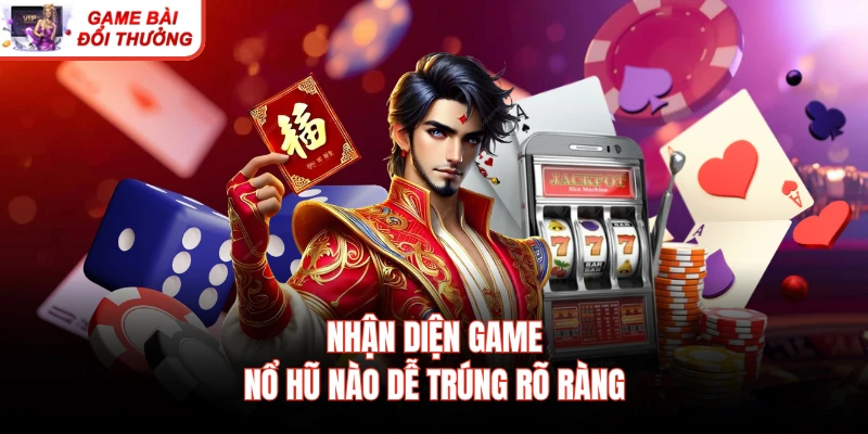 Nhận diện game nổ hũ nào dễ trúng rõ ràng