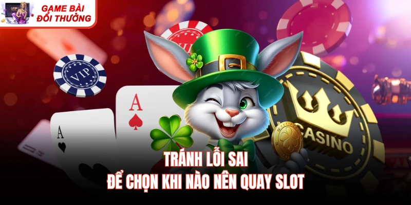 Tránh lỗi sai để chọn khi nào nên quay slot