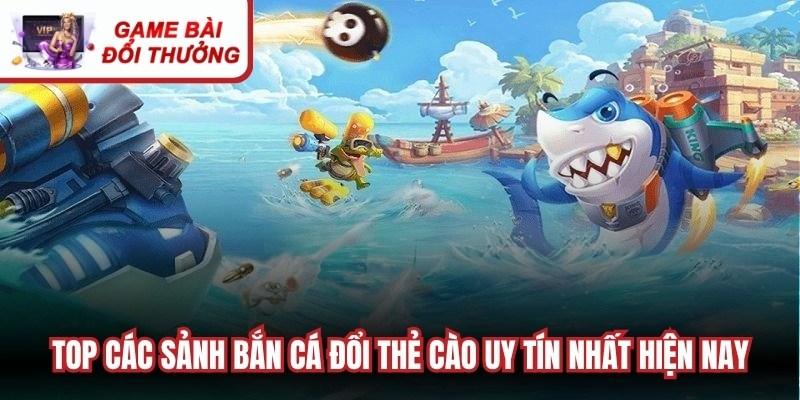 Top các sảnh bắn cá đổi thẻ cào uy tín nhất hiện nay