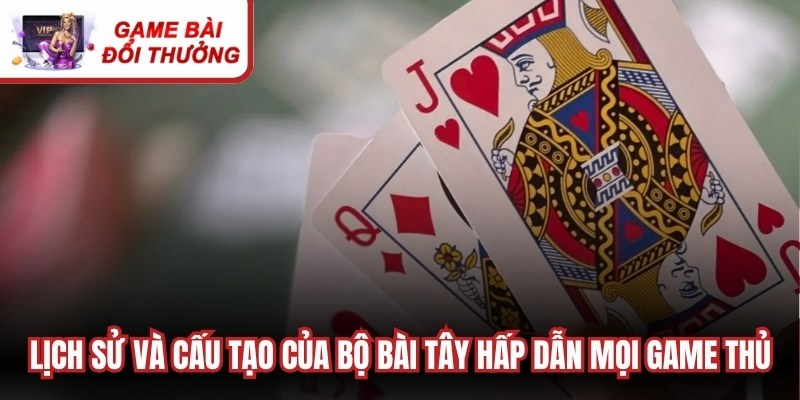 Lịch sử và cấu tạo của bộ bài tây hấp dẫn mọi game thủ