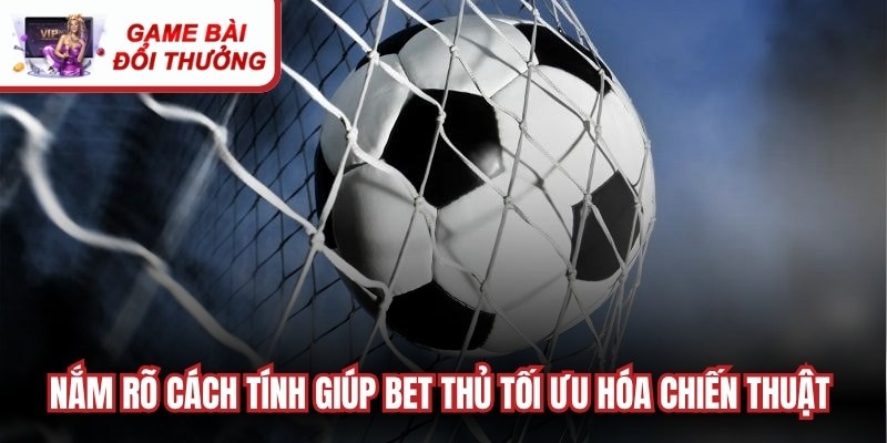 Nắm rõ cách tính giúp bet thủ tối ưu hóa chiến thuật chơi kèo xiên