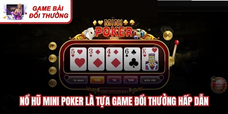 Nổ hũ mini poker được biết là tựa game đổi thưởng siêu hấp dẫn
