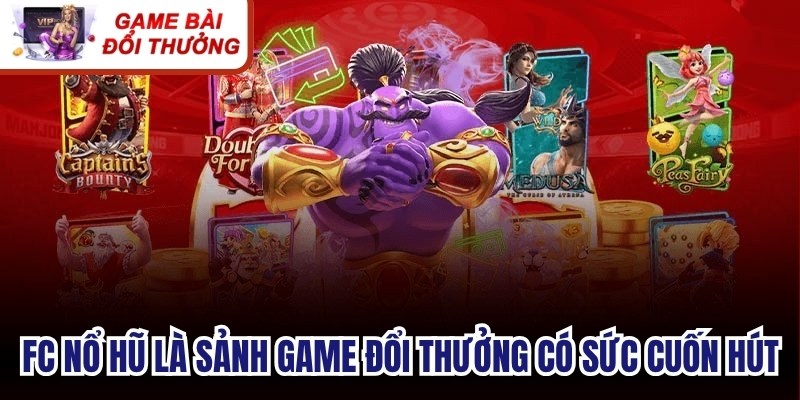 FC nổ hũ là sảnh game đổi thưởng có sức cuốn hút mạnh mẽ với người chơi