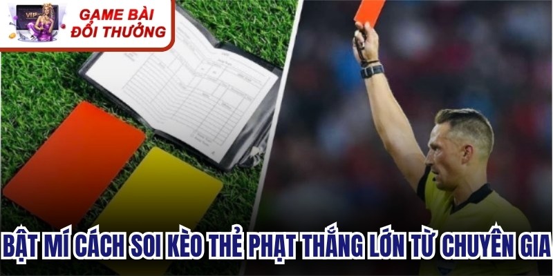 Bật mí cách soi kèo thẻ phạt thắng lớn từ chuyên gia