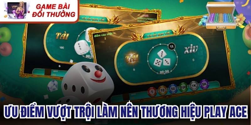 Ưu điểm vượt trội làm nên thương hiệu Play Ace