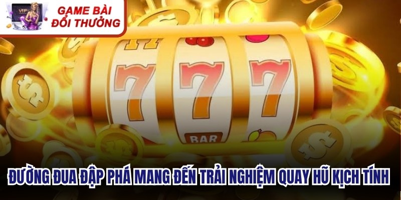 Đường Đua Đập Phá mang đến trải nghiệm quay hũ kịch tính cho anh em