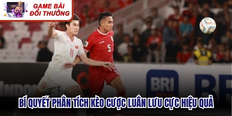 Bí quyết phân tích kèo cược luân lưu cực hiệu quả từ chuyên gia