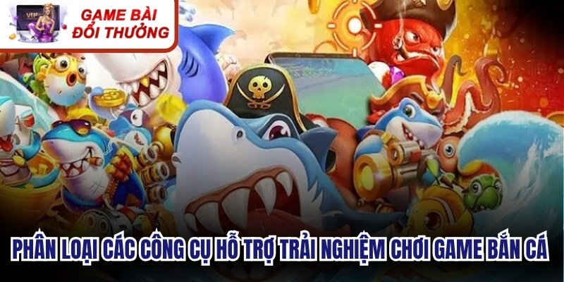 Phân loại các công cụ hỗ trợ trải nghiệm chơi game bắn cá trực tuyến