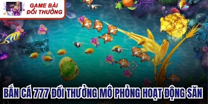Bắn cá 777 đổi thưởng là trò chơi mô phỏng hoạt động săn sinh vật biển