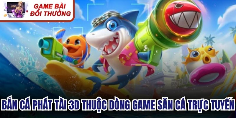 Bắn cá phát tài 3D thuộc dòng game săn cá trực tuyến