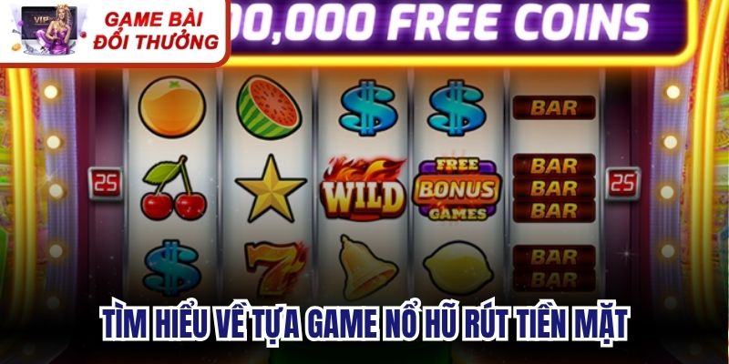 Tìm hiểu về tựa game nổ hũ rút tiền mặt 