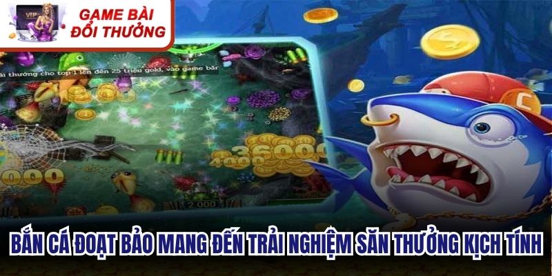 Bắn cá đoạt bảo mang đến trải nghiệm săn thưởng kịch tính