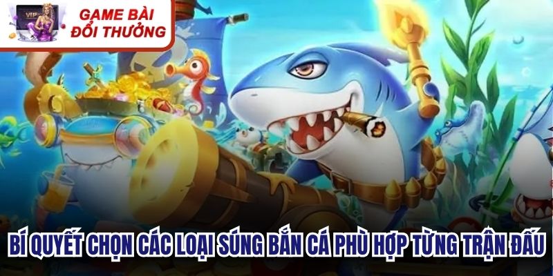 Bí quyết chọn các loại súng bắn cá phù hợp từng trận đấu
