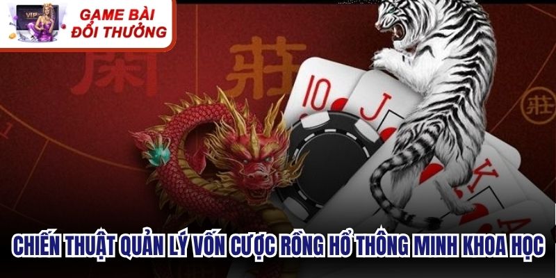 Chiến thuật quản lý vốn cược rồng hổ thông minh khoa học