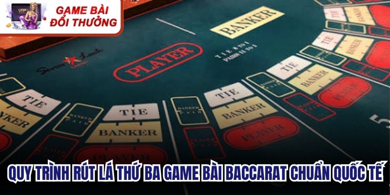 Quy trình rút lá thứ ba game bài baccarat đúng chuẩn quốc tế