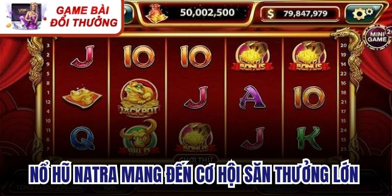 Nổ hũ Natra mang đến cơ hội săn thưởng lớn cùng giao diện sắc nét